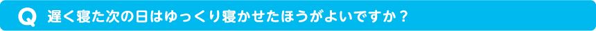 遅く寝た次の日はゆっくり寝かせたほうがよいですか？