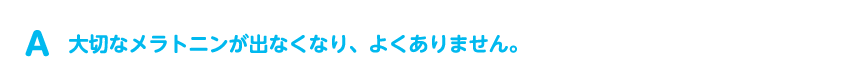 大切なメラトニンが出なくなり、よくありません。