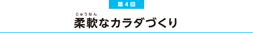 第4回 柔軟なカラダづくり