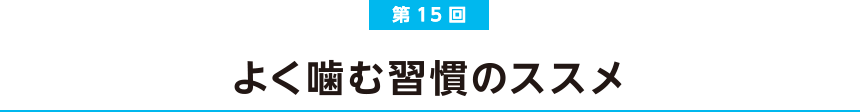 第15回  よく噛む習慣のススメ