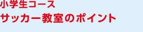 小学生コース サッカー教室のポイント