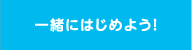 一緒にはじめよう！