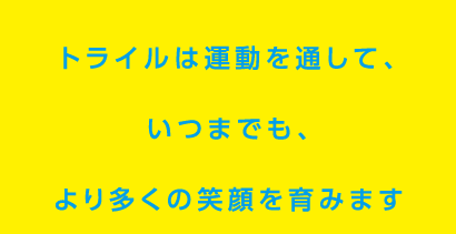 トライルは運動を通して、いつまでも、より多くの笑顔を育みます